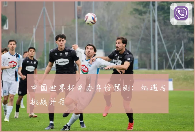 中国世界杯举办年份预测：机遇与挑战并存