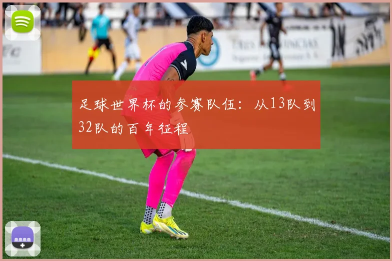 足球世界杯的参赛队伍：从13队到32队的百年征程