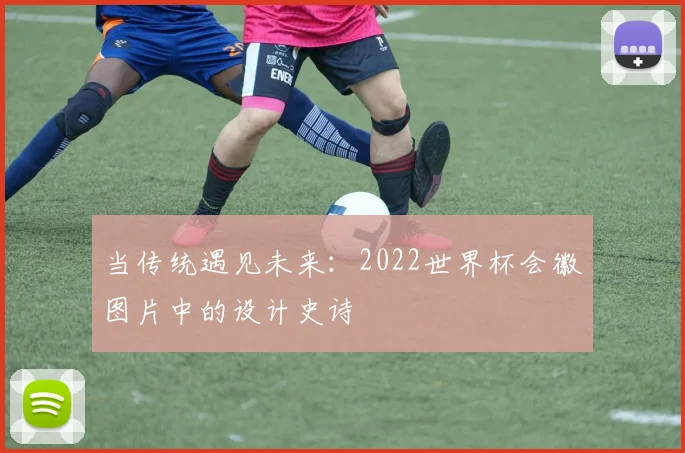 当传统遇见未来:2022世界杯会徽图片中的设计史诗