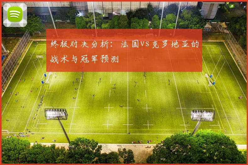 终极对决分析：法国vs克罗地亚的战术与冠军预测