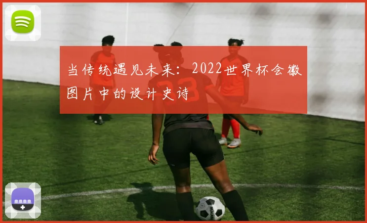 当传统遇见未来:2022世界杯会徽图片中的设计史诗