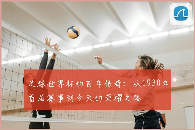 足球世界杯的百年传奇：从1930年首届赛事到今天的荣耀之路