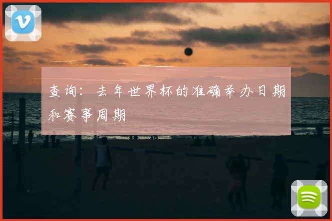 查询:去年世界杯的准确举办日期和赛事周期