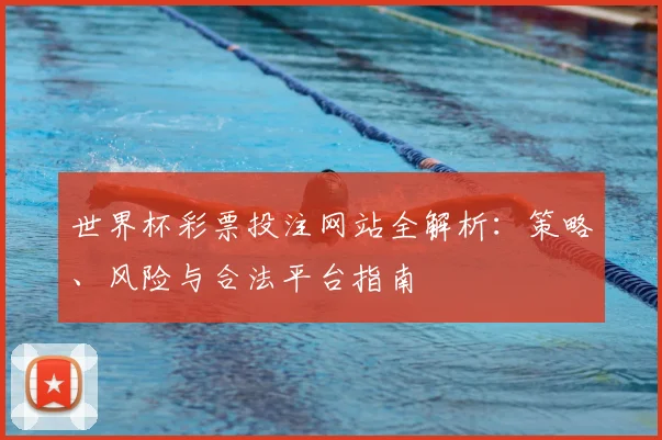 世界杯彩票投注网站全解析:策略、风险与合法平台指南
