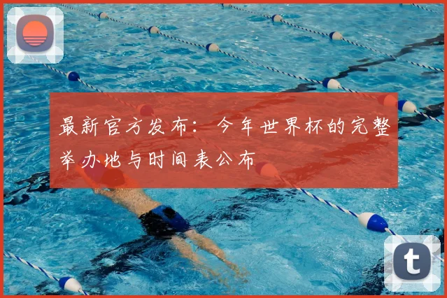 最新官方发布：今年世界杯的完整举办地与时间表公布