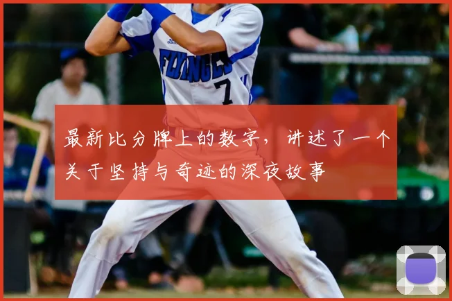 最新比分牌上的数字，讲述了一个关于坚持与奇迹的深夜故事