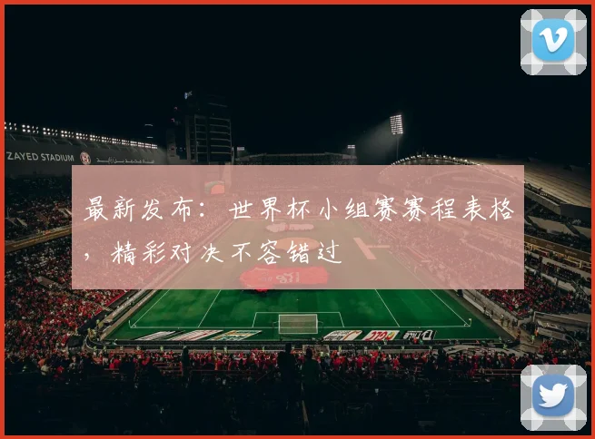 最新发布：世界杯小组赛赛程表格，精彩对决不容错过