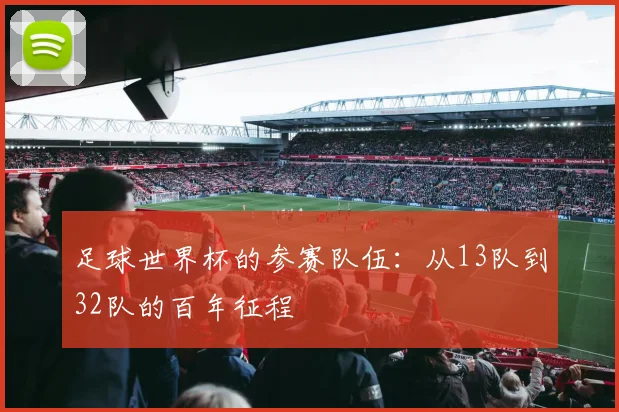 足球世界杯的参赛队伍：从13队到32队的百年征程