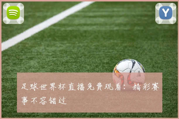 足球世界杯直播免费观看：精彩赛事不容错过