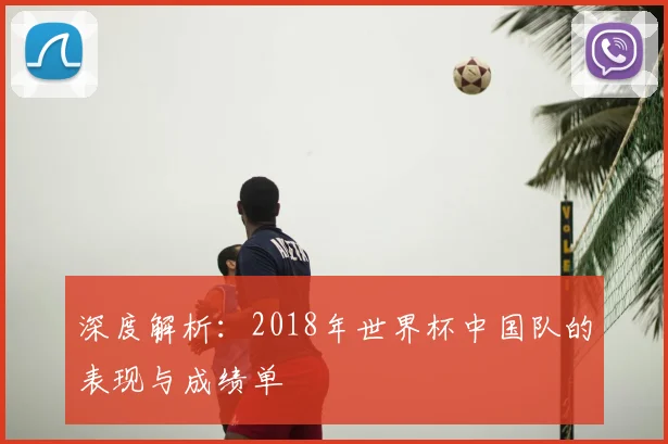深度解析：2018年世界杯中国队的表现与成绩单