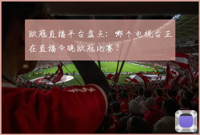 欧冠直播平台盘点：哪个电视台正在直播今晚欧冠比赛？