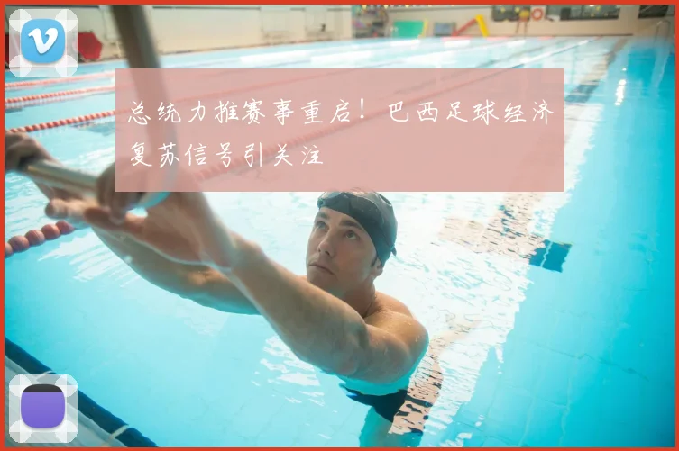 总统力推赛事重启！巴西足球经济复苏信号引关注