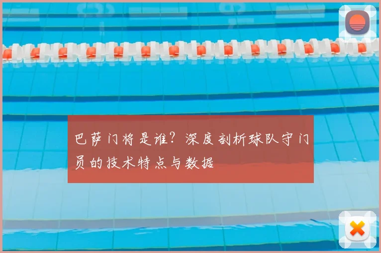 巴萨门将是谁？深度剖析球队守门员的技术特点与数据