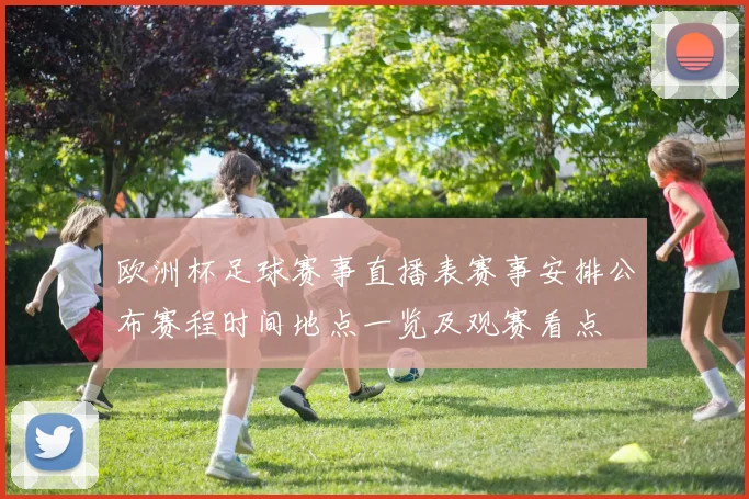 欧洲杯足球赛事直播表赛事安排公布赛程时间地点一览及观赛看点