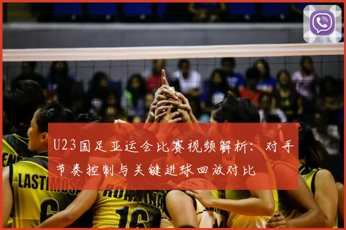 U23国足亚运会比赛视频解析：对手节奏控制与关键进球回放对比