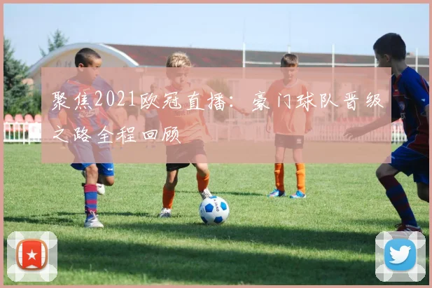 聚焦2021欧冠直播：豪门球队晋级之路全程回顾