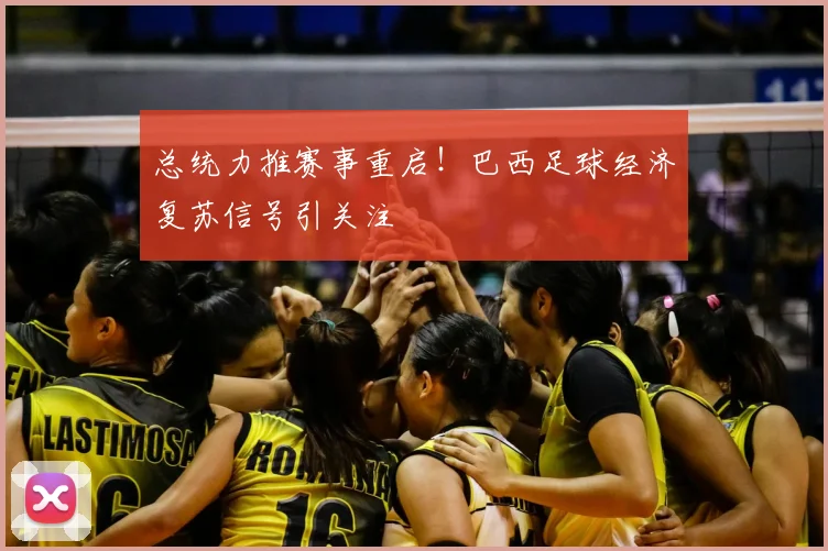 总统力推赛事重启！巴西足球经济复苏信号引关注