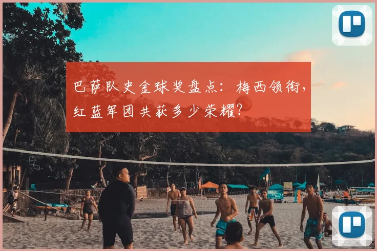 巴萨队史金球奖盘点：梅西领衔，红蓝军团共获多少荣耀？