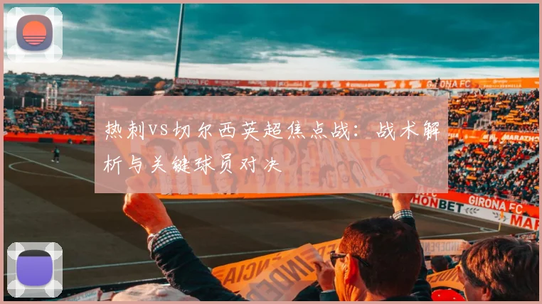 热刺vs切尔西英超焦点战：战术解析与关键球员对决