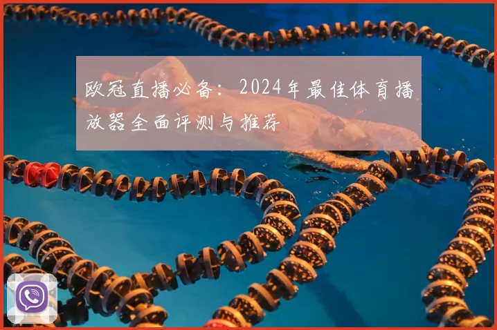 欧冠直播必备：2024年最佳体育播放器全面评测与推荐