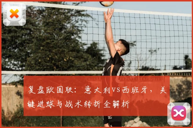 复盘欧国联：意大利vs西班牙，关键进球与战术转折全解析